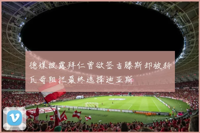 德媒披露拜仁曾欲签吉滕斯却被科瓦奇阻拦最终选择迪亚斯