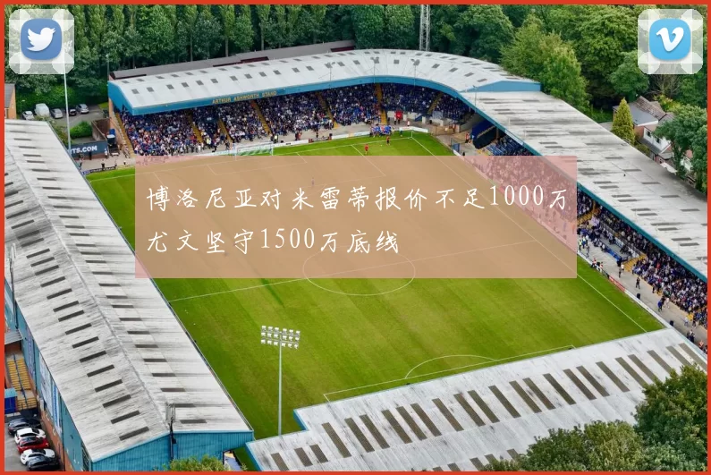 博洛尼亚对米雷蒂报价不足1000万尤文坚守1500万底线