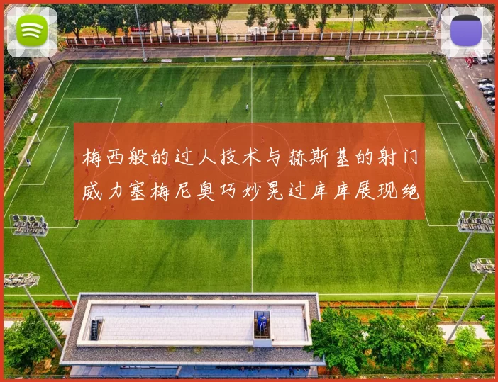 梅西般的过人技术与赫斯基的射门威力塞梅尼奥巧妙晃过库库展现绝佳脚法